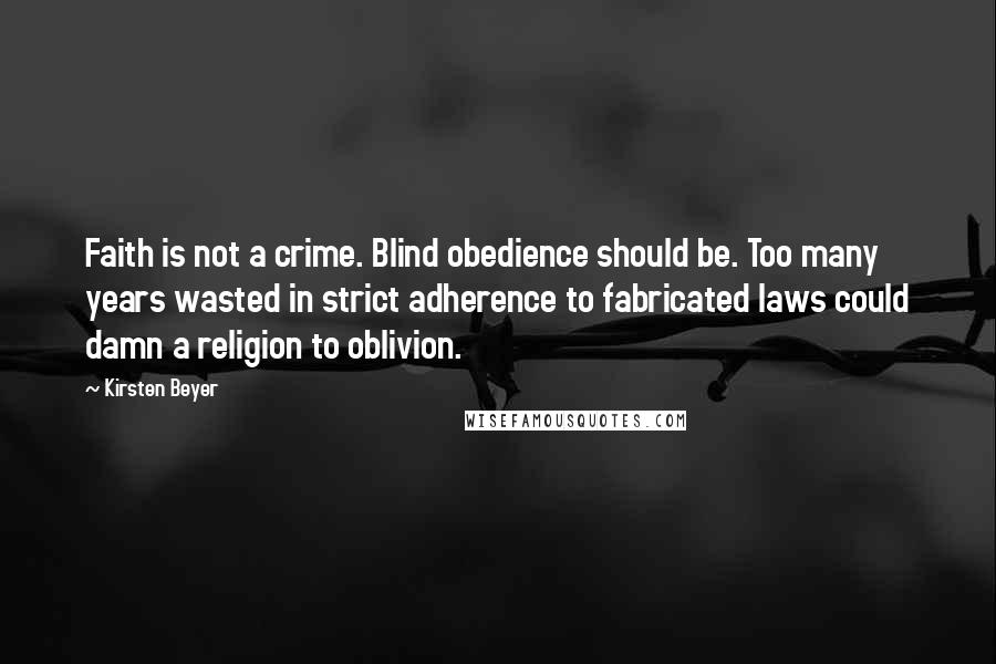 Kirsten Beyer Quotes: Faith is not a crime. Blind obedience should be. Too many years wasted in strict adherence to fabricated laws could damn a religion to oblivion.