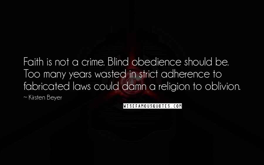 Kirsten Beyer Quotes: Faith is not a crime. Blind obedience should be. Too many years wasted in strict adherence to fabricated laws could damn a religion to oblivion.