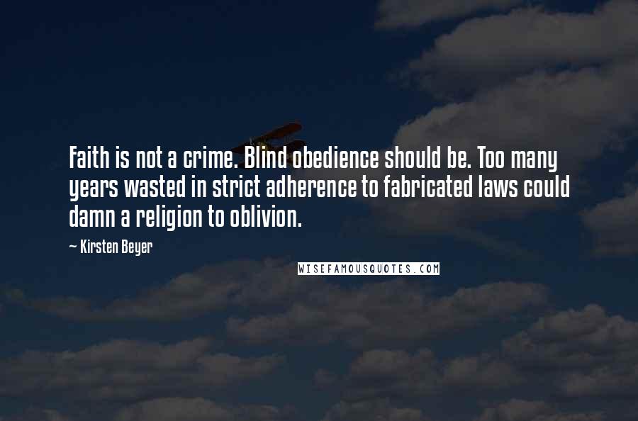 Kirsten Beyer Quotes: Faith is not a crime. Blind obedience should be. Too many years wasted in strict adherence to fabricated laws could damn a religion to oblivion.