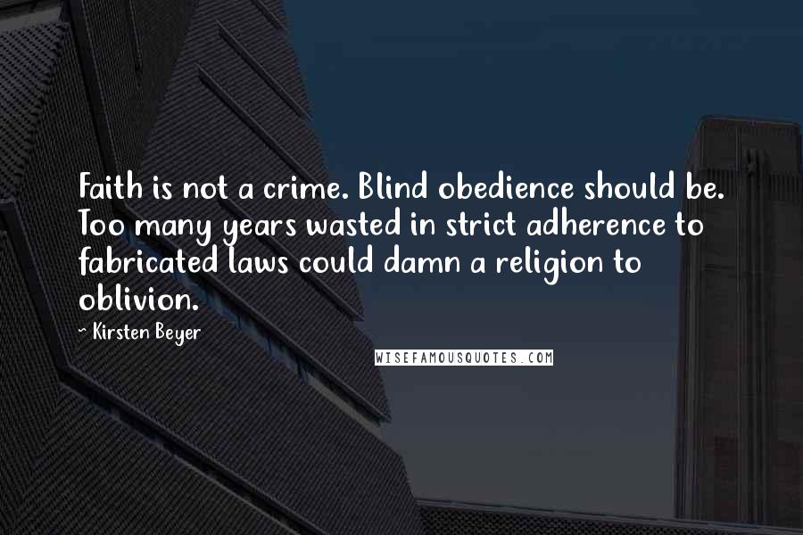 Kirsten Beyer Quotes: Faith is not a crime. Blind obedience should be. Too many years wasted in strict adherence to fabricated laws could damn a religion to oblivion.