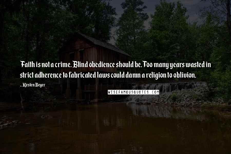 Kirsten Beyer Quotes: Faith is not a crime. Blind obedience should be. Too many years wasted in strict adherence to fabricated laws could damn a religion to oblivion.