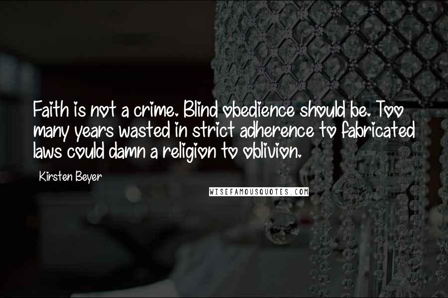 Kirsten Beyer Quotes: Faith is not a crime. Blind obedience should be. Too many years wasted in strict adherence to fabricated laws could damn a religion to oblivion.