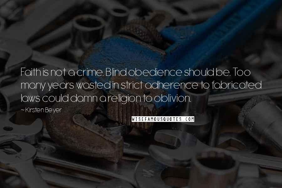 Kirsten Beyer Quotes: Faith is not a crime. Blind obedience should be. Too many years wasted in strict adherence to fabricated laws could damn a religion to oblivion.