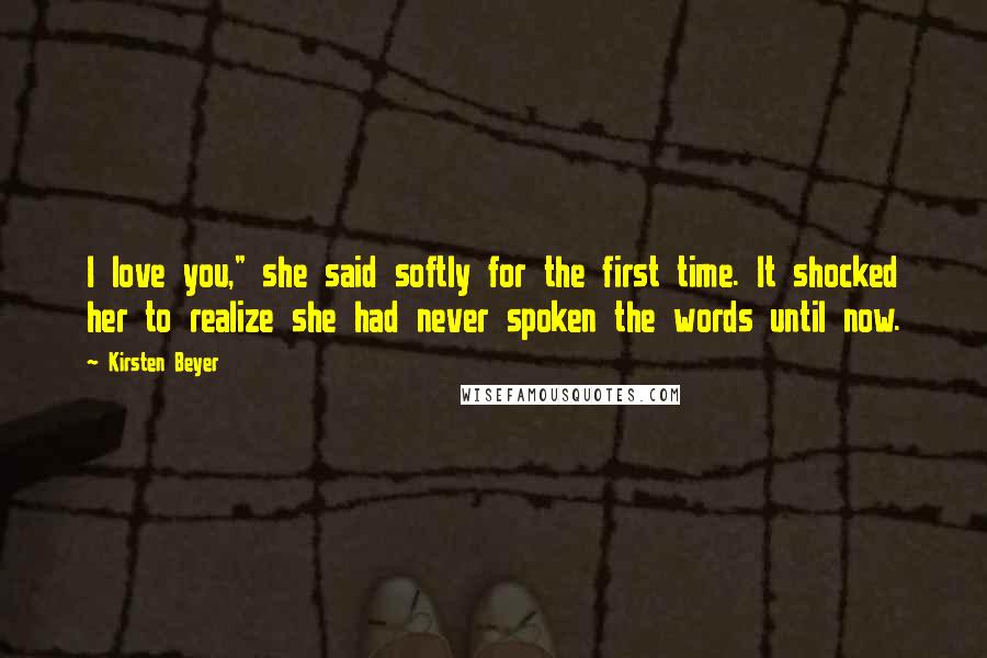 Kirsten Beyer Quotes: I love you," she said softly for the first time. It shocked her to realize she had never spoken the words until now.