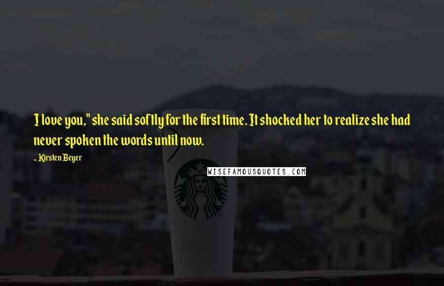 Kirsten Beyer Quotes: I love you," she said softly for the first time. It shocked her to realize she had never spoken the words until now.