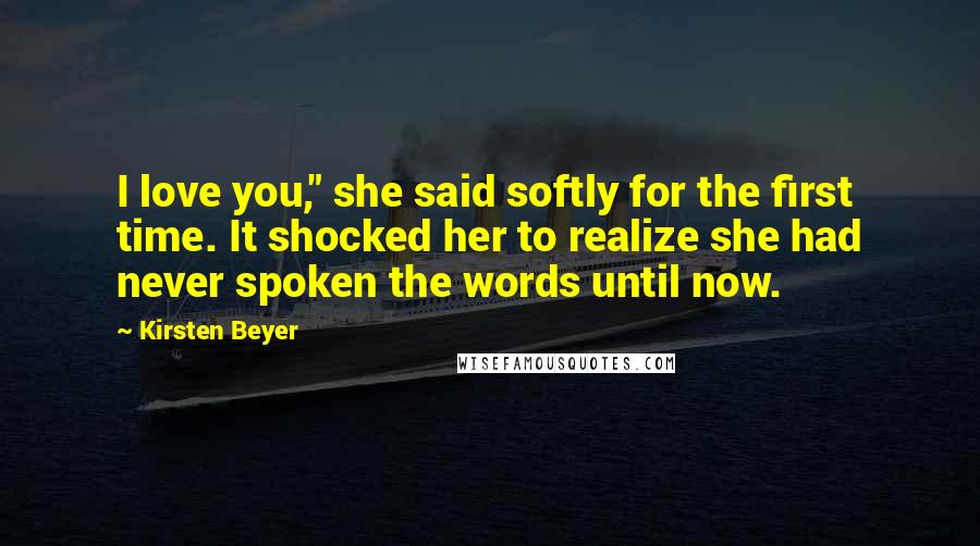 Kirsten Beyer Quotes: I love you," she said softly for the first time. It shocked her to realize she had never spoken the words until now.