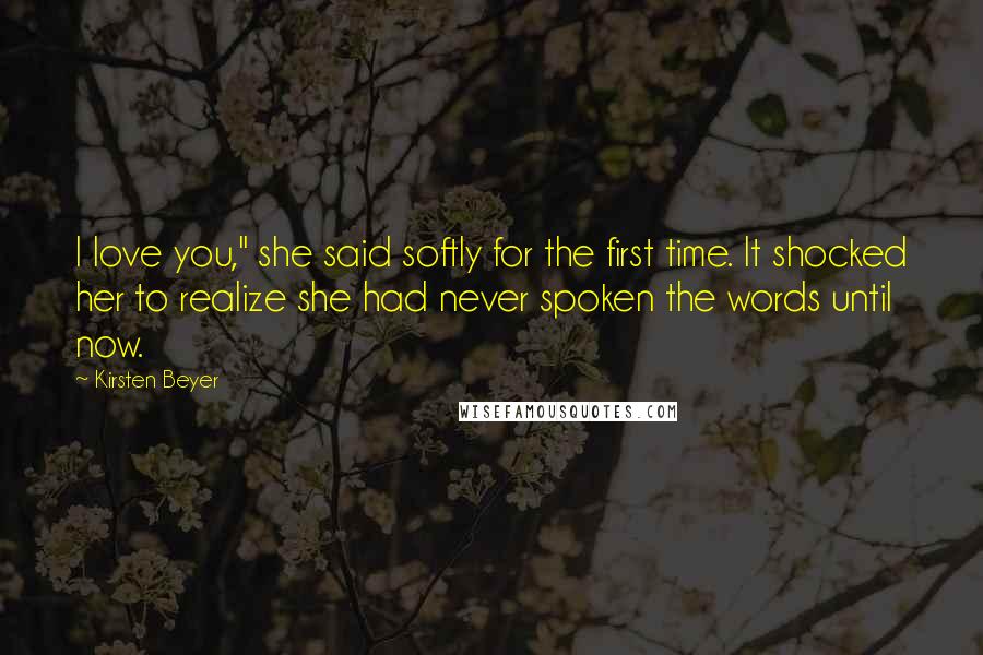 Kirsten Beyer Quotes: I love you," she said softly for the first time. It shocked her to realize she had never spoken the words until now.