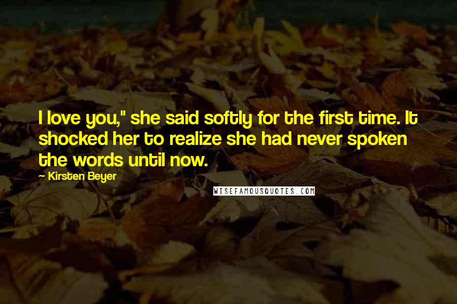 Kirsten Beyer Quotes: I love you," she said softly for the first time. It shocked her to realize she had never spoken the words until now.