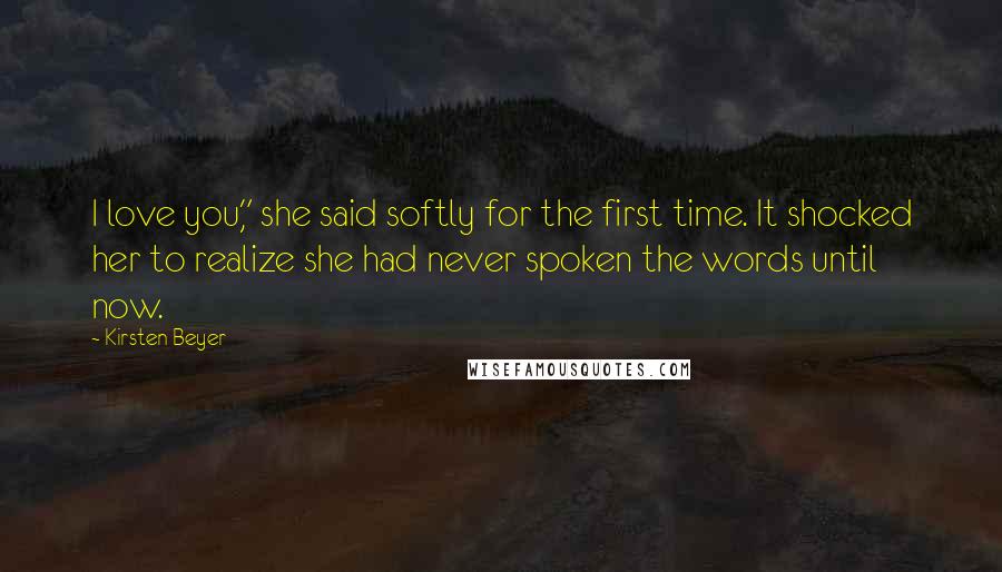 Kirsten Beyer Quotes: I love you," she said softly for the first time. It shocked her to realize she had never spoken the words until now.