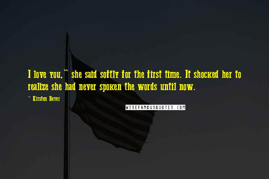 Kirsten Beyer Quotes: I love you," she said softly for the first time. It shocked her to realize she had never spoken the words until now.