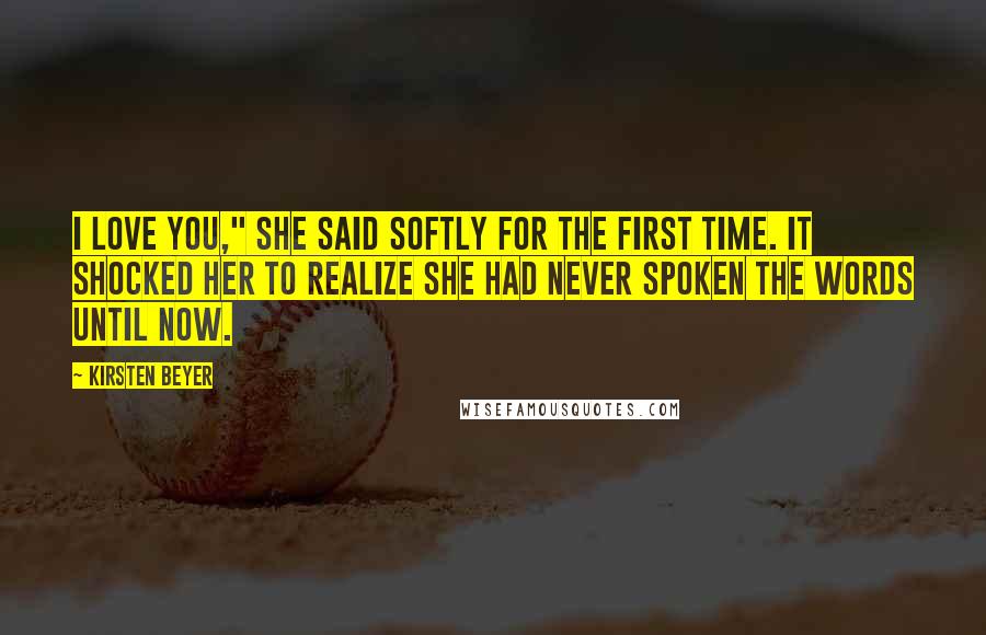 Kirsten Beyer Quotes: I love you," she said softly for the first time. It shocked her to realize she had never spoken the words until now.