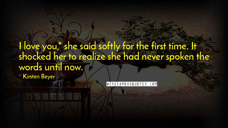 Kirsten Beyer Quotes: I love you," she said softly for the first time. It shocked her to realize she had never spoken the words until now.