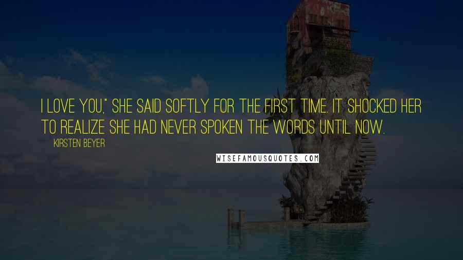 Kirsten Beyer Quotes: I love you," she said softly for the first time. It shocked her to realize she had never spoken the words until now.