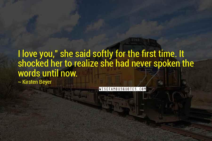 Kirsten Beyer Quotes: I love you," she said softly for the first time. It shocked her to realize she had never spoken the words until now.