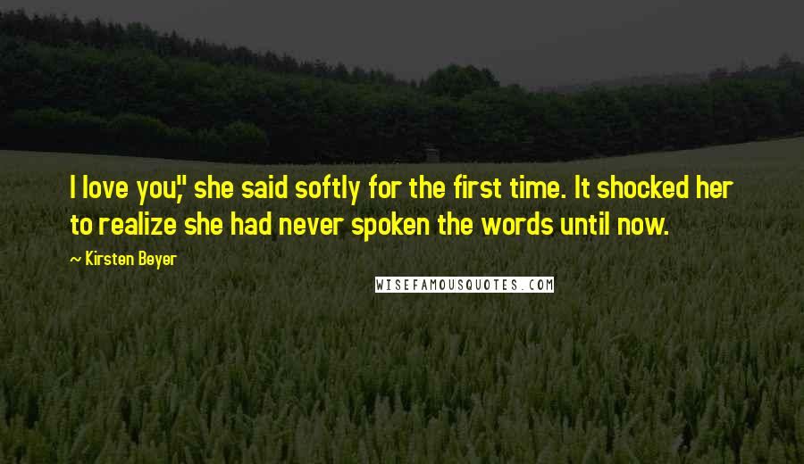 Kirsten Beyer Quotes: I love you," she said softly for the first time. It shocked her to realize she had never spoken the words until now.