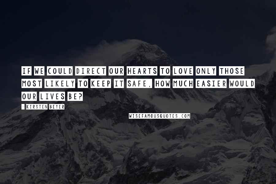 Kirsten Beyer Quotes: If we could direct our hearts to love only those most likely to keep it safe, how much easier would our lives be?