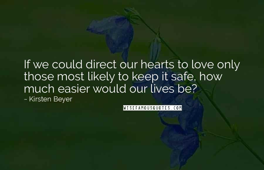 Kirsten Beyer Quotes: If we could direct our hearts to love only those most likely to keep it safe, how much easier would our lives be?