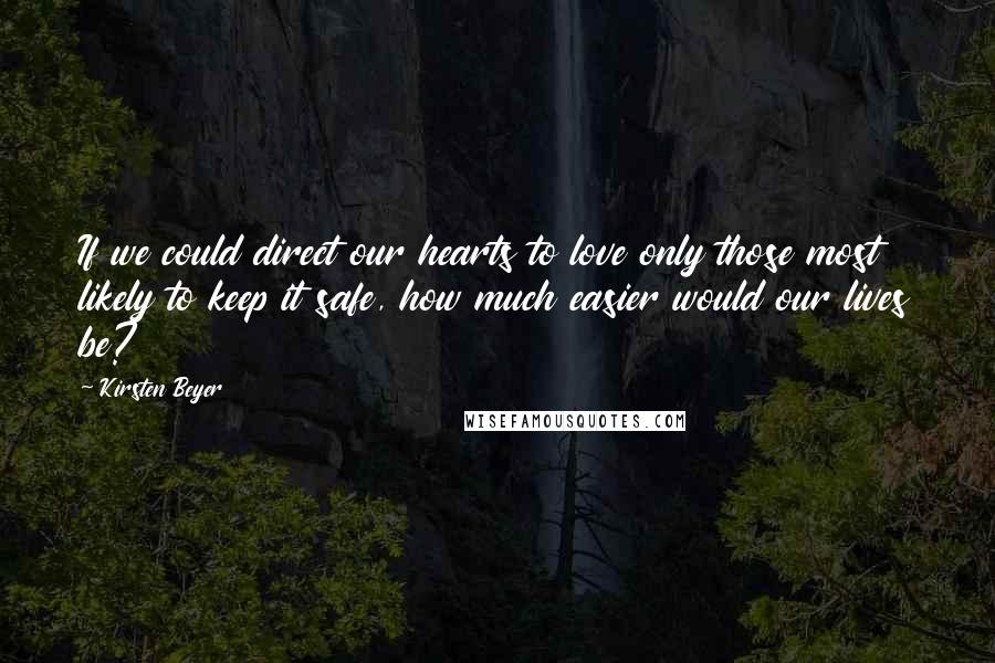 Kirsten Beyer Quotes: If we could direct our hearts to love only those most likely to keep it safe, how much easier would our lives be?