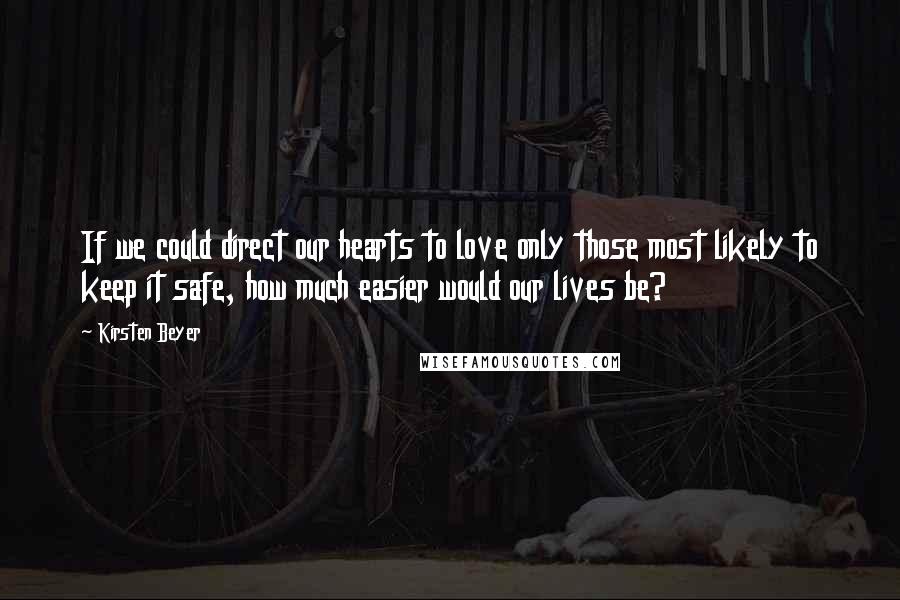 Kirsten Beyer Quotes: If we could direct our hearts to love only those most likely to keep it safe, how much easier would our lives be?