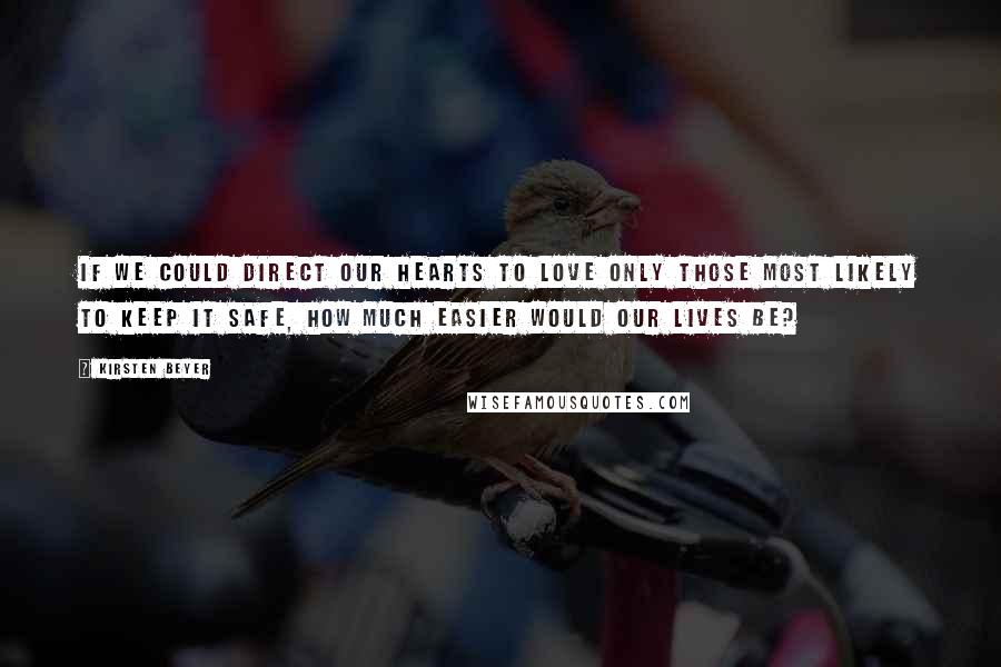 Kirsten Beyer Quotes: If we could direct our hearts to love only those most likely to keep it safe, how much easier would our lives be?