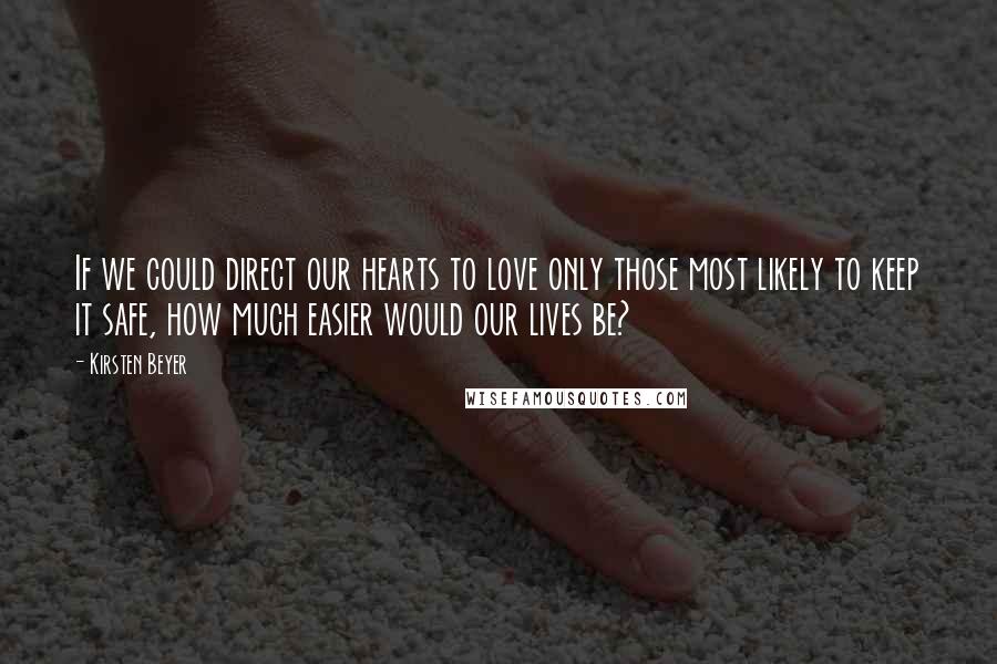 Kirsten Beyer Quotes: If we could direct our hearts to love only those most likely to keep it safe, how much easier would our lives be?