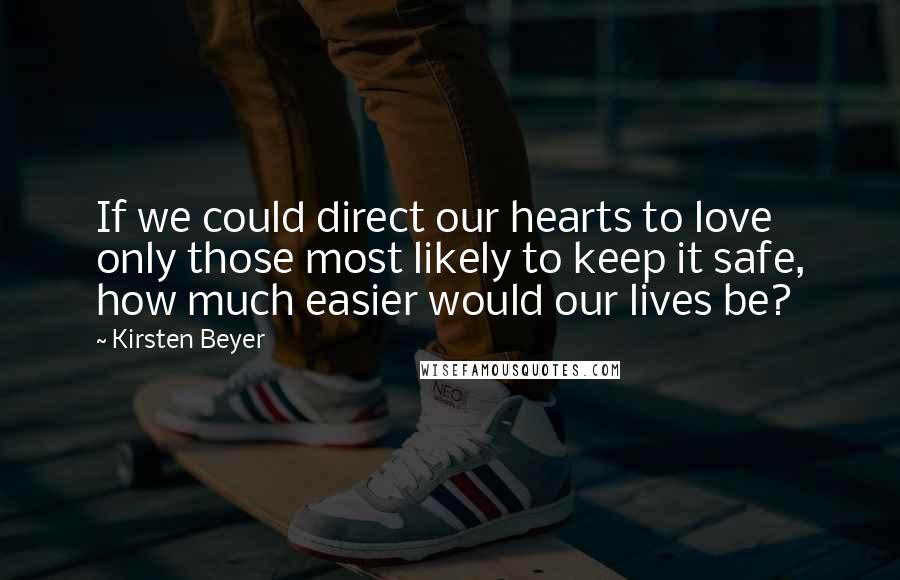 Kirsten Beyer Quotes: If we could direct our hearts to love only those most likely to keep it safe, how much easier would our lives be?