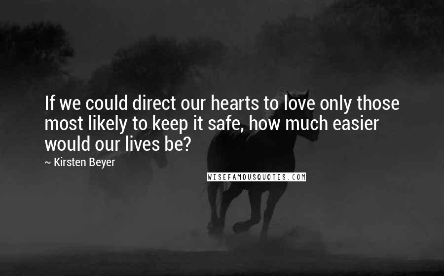 Kirsten Beyer Quotes: If we could direct our hearts to love only those most likely to keep it safe, how much easier would our lives be?