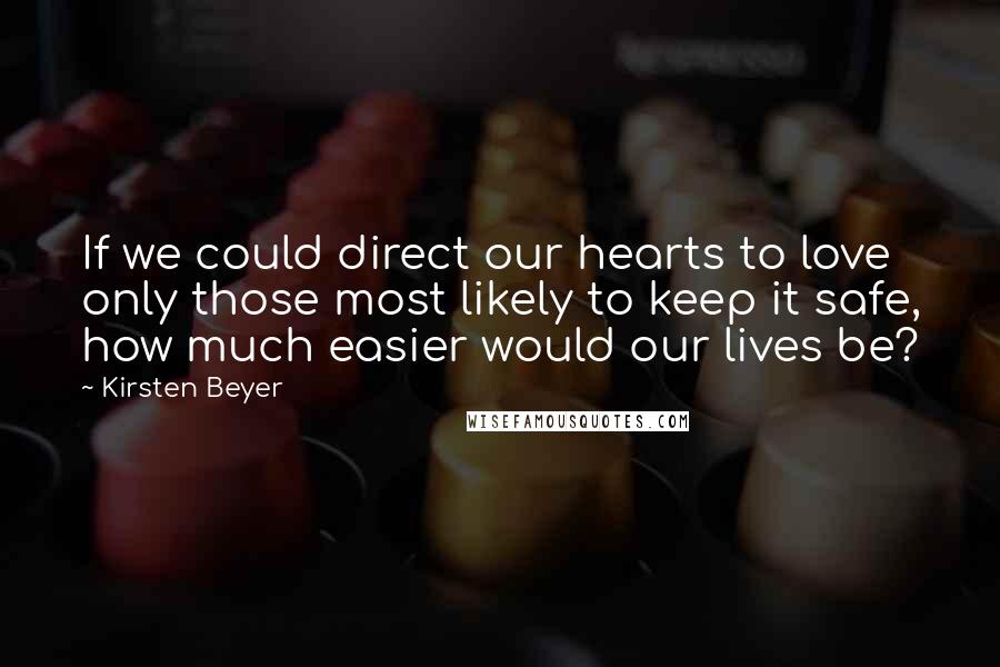 Kirsten Beyer Quotes: If we could direct our hearts to love only those most likely to keep it safe, how much easier would our lives be?