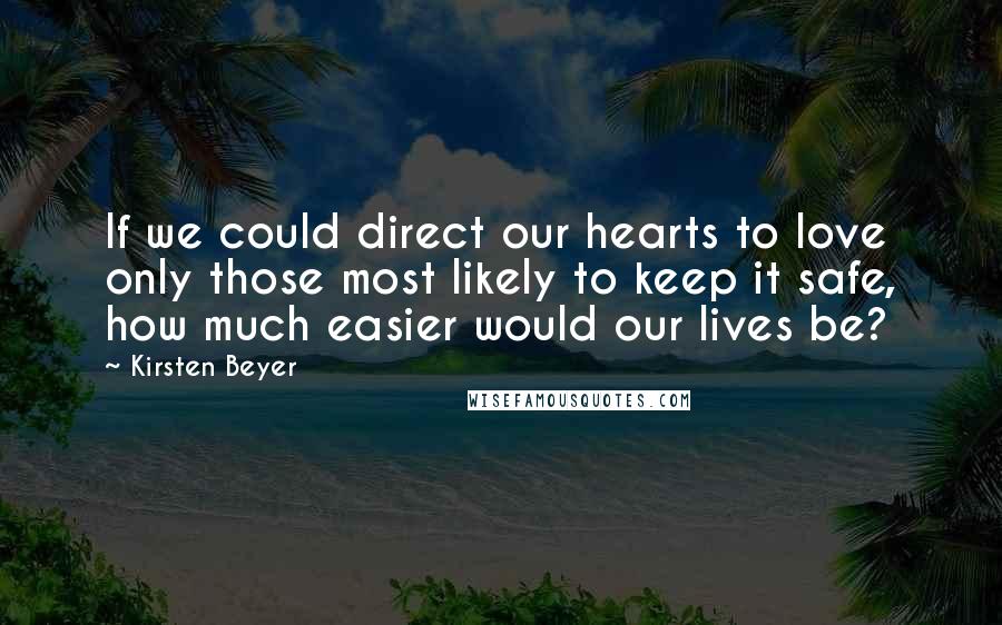 Kirsten Beyer Quotes: If we could direct our hearts to love only those most likely to keep it safe, how much easier would our lives be?