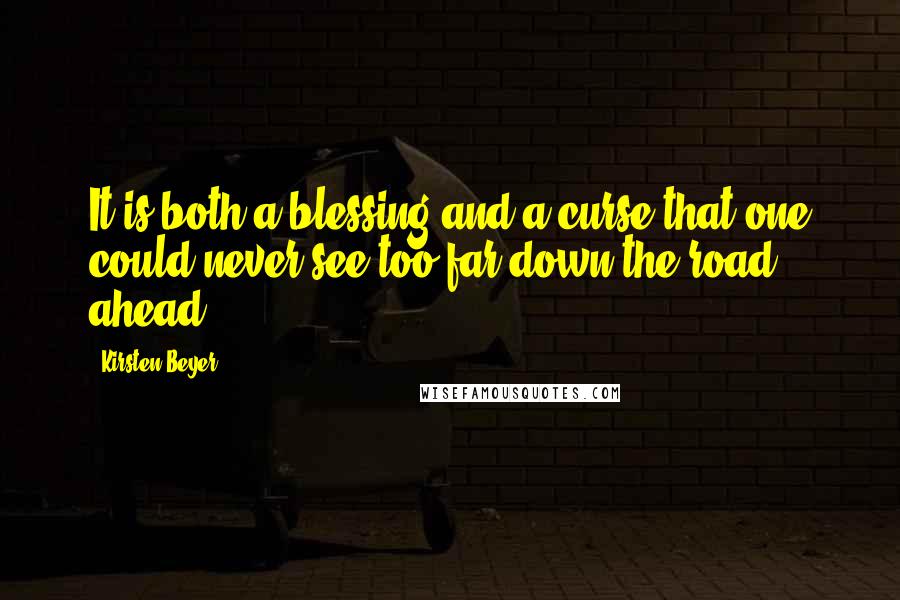 Kirsten Beyer Quotes: It is both a blessing and a curse that one could never see too far down the road ahead