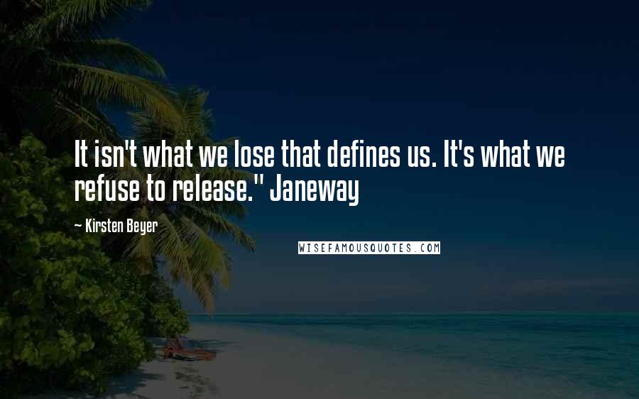 Kirsten Beyer Quotes: It isn't what we lose that defines us. It's what we refuse to release." Janeway