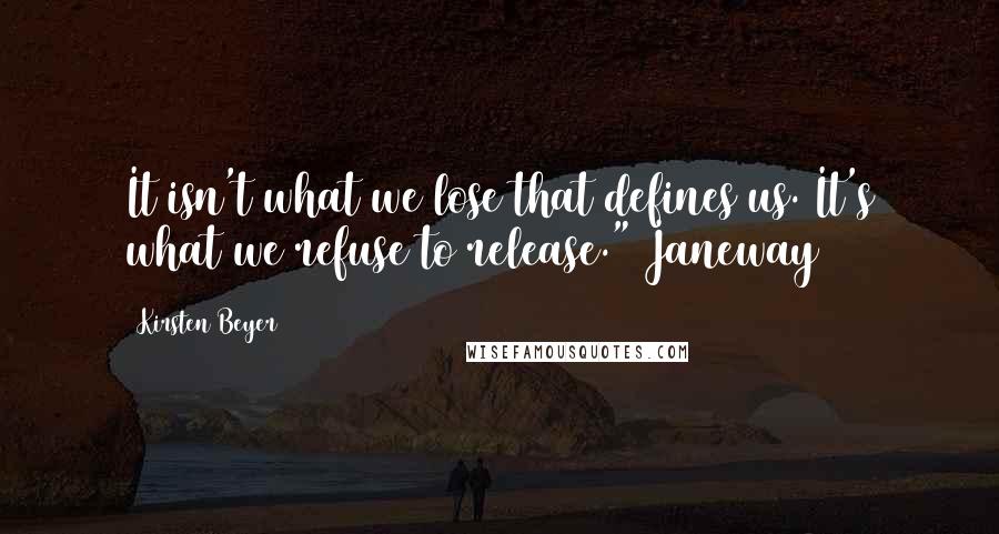 Kirsten Beyer Quotes: It isn't what we lose that defines us. It's what we refuse to release." Janeway