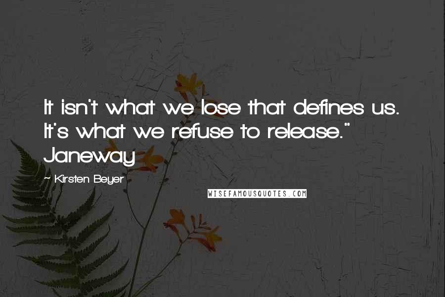 Kirsten Beyer Quotes: It isn't what we lose that defines us. It's what we refuse to release." Janeway