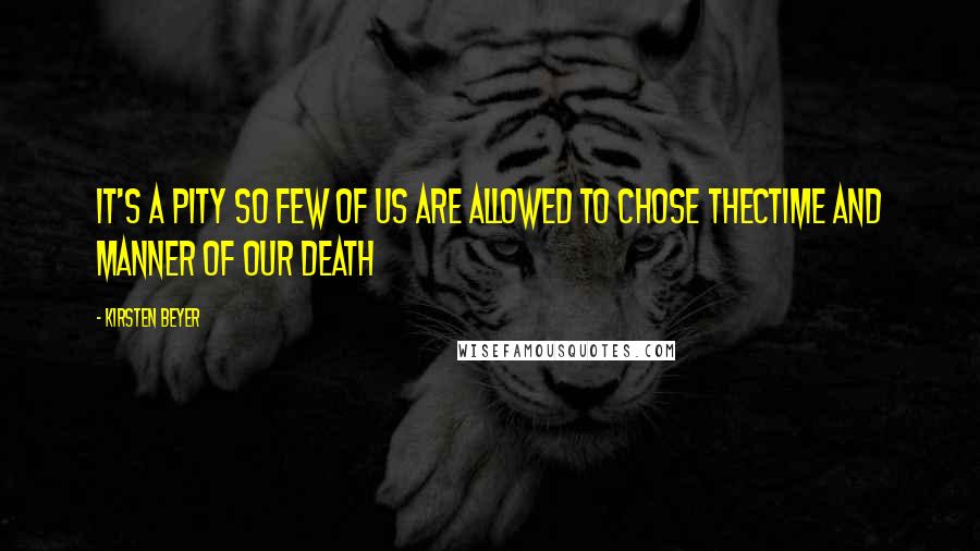 Kirsten Beyer Quotes: It's a pity so few of us are allowed to chose thectime and manner of our death