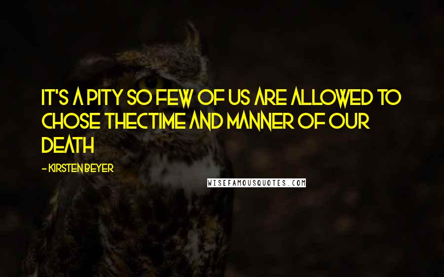 Kirsten Beyer Quotes: It's a pity so few of us are allowed to chose thectime and manner of our death