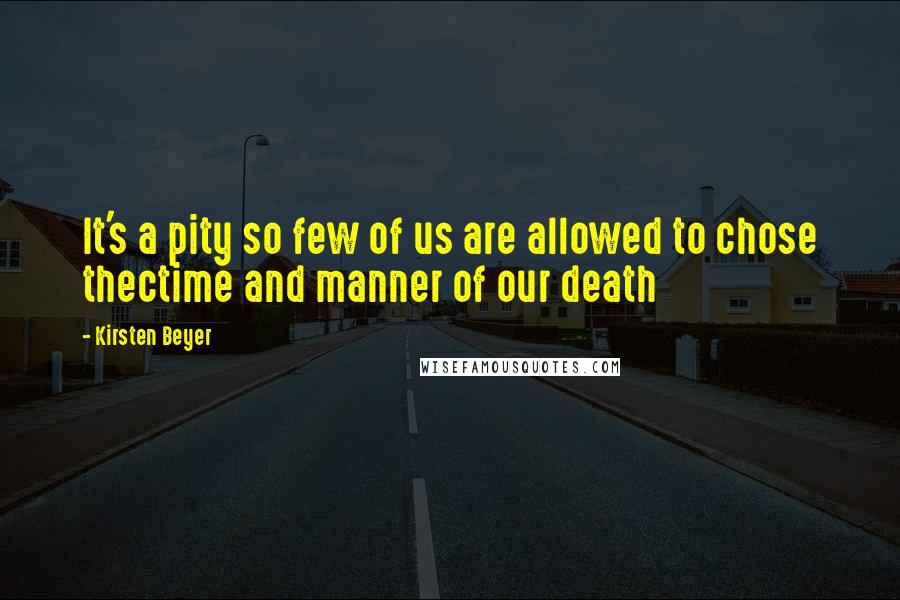 Kirsten Beyer Quotes: It's a pity so few of us are allowed to chose thectime and manner of our death