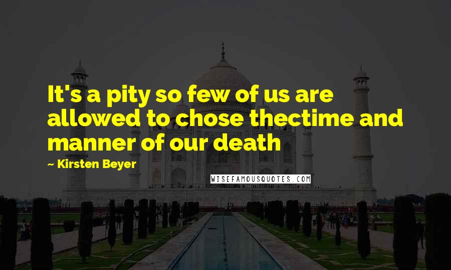 Kirsten Beyer Quotes: It's a pity so few of us are allowed to chose thectime and manner of our death