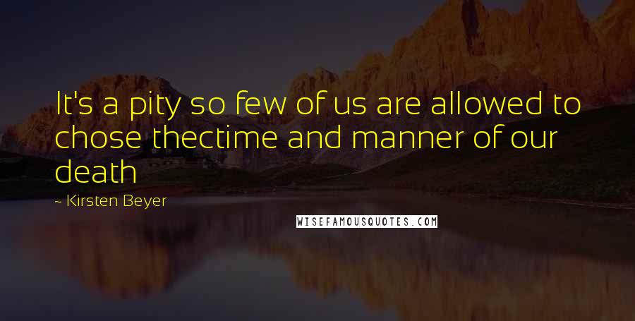 Kirsten Beyer Quotes: It's a pity so few of us are allowed to chose thectime and manner of our death
