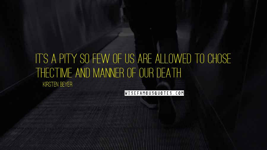 Kirsten Beyer Quotes: It's a pity so few of us are allowed to chose thectime and manner of our death