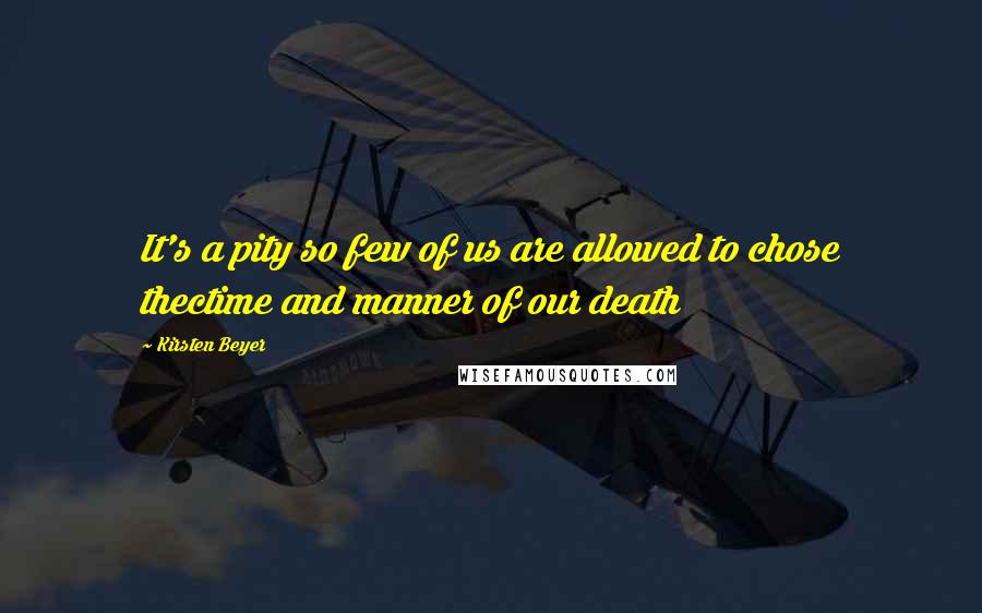 Kirsten Beyer Quotes: It's a pity so few of us are allowed to chose thectime and manner of our death