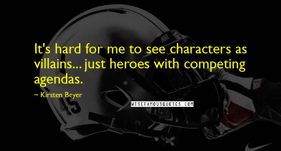 Kirsten Beyer Quotes: It's hard for me to see characters as villains... just heroes with competing agendas.