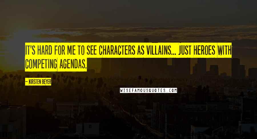 Kirsten Beyer Quotes: It's hard for me to see characters as villains... just heroes with competing agendas.