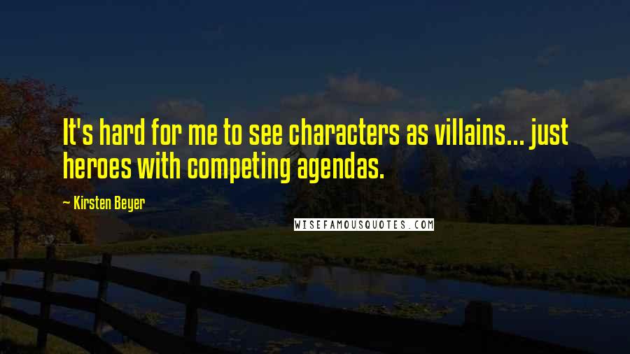 Kirsten Beyer Quotes: It's hard for me to see characters as villains... just heroes with competing agendas.