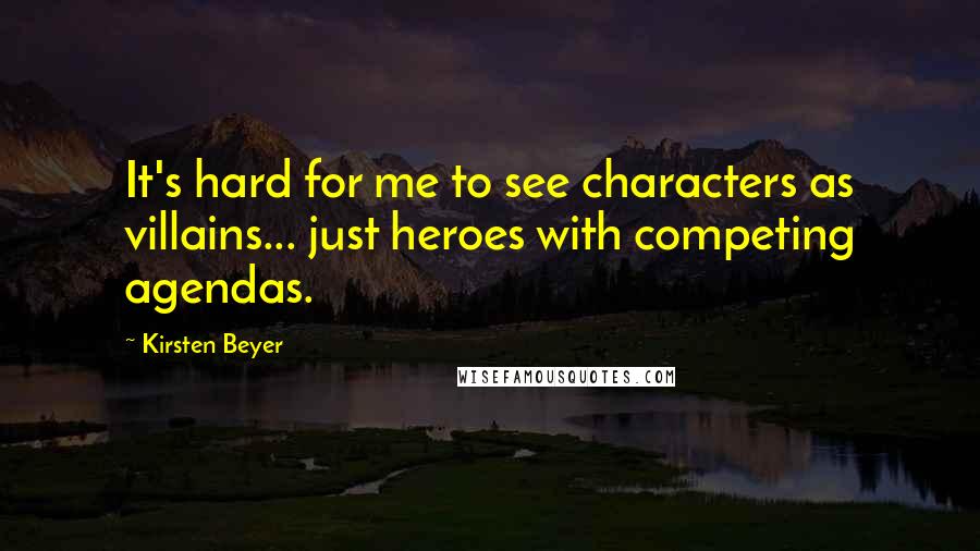 Kirsten Beyer Quotes: It's hard for me to see characters as villains... just heroes with competing agendas.