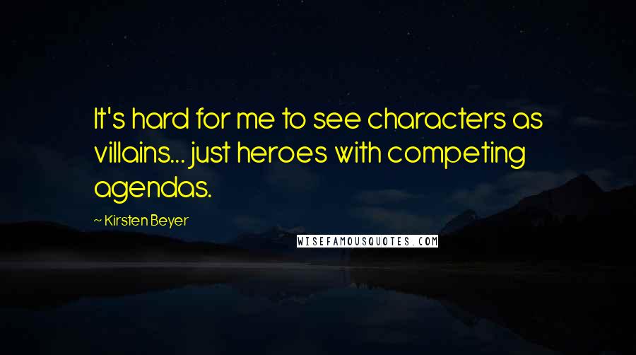 Kirsten Beyer Quotes: It's hard for me to see characters as villains... just heroes with competing agendas.