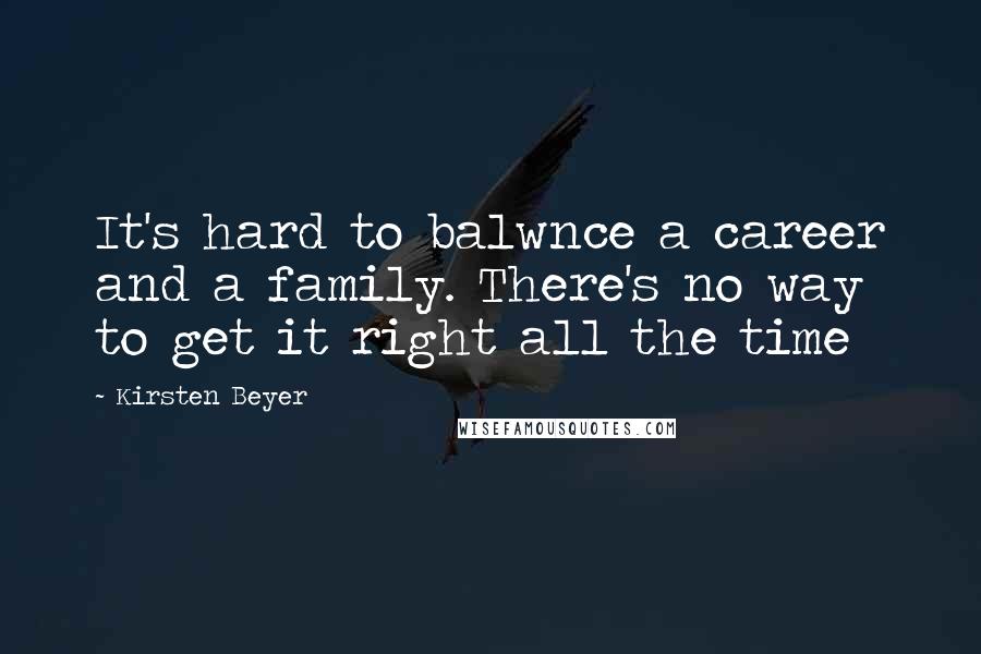 Kirsten Beyer Quotes: It's hard to balwnce a career and a family. There's no way to get it right all the time