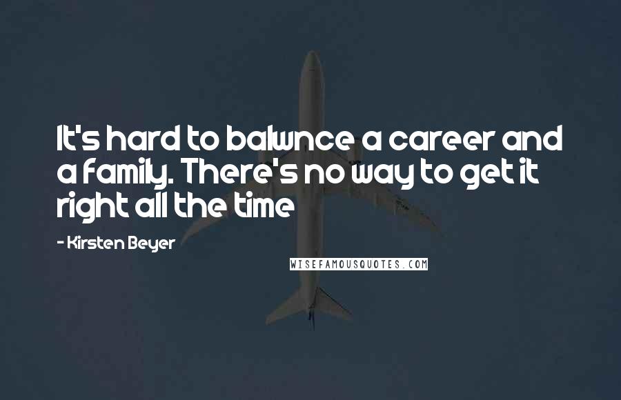 Kirsten Beyer Quotes: It's hard to balwnce a career and a family. There's no way to get it right all the time