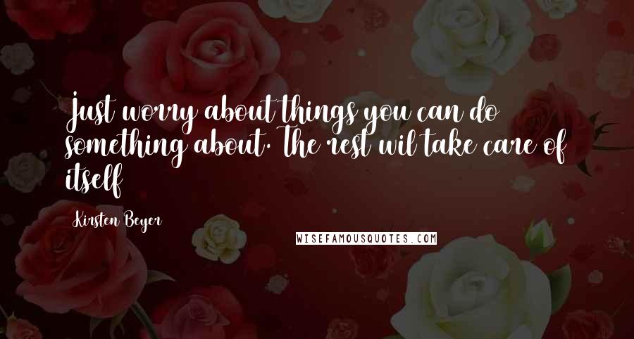 Kirsten Beyer Quotes: Just worry about things you can do something about. The rest wil take care of itself
