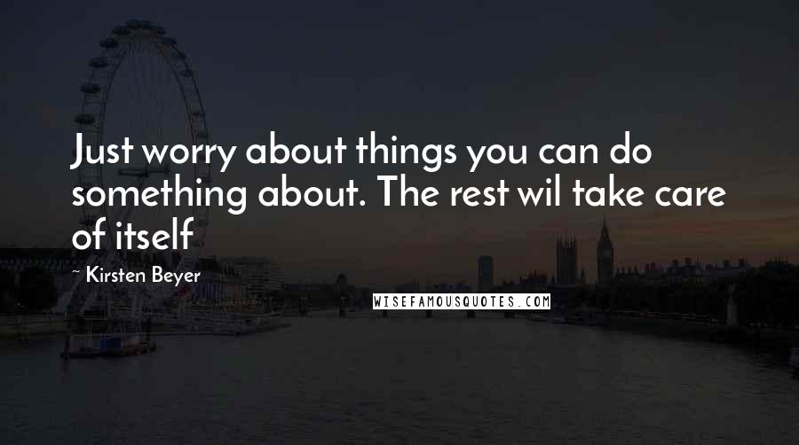 Kirsten Beyer Quotes: Just worry about things you can do something about. The rest wil take care of itself