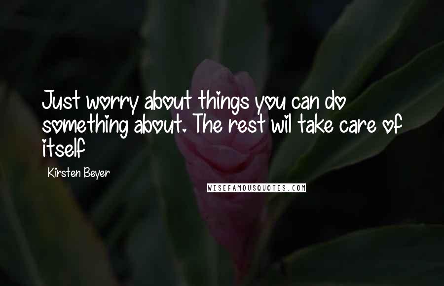 Kirsten Beyer Quotes: Just worry about things you can do something about. The rest wil take care of itself